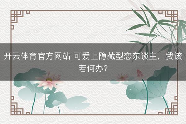 开云体育官方网站 可爱上隐藏型恋东谈主，我该若何办？