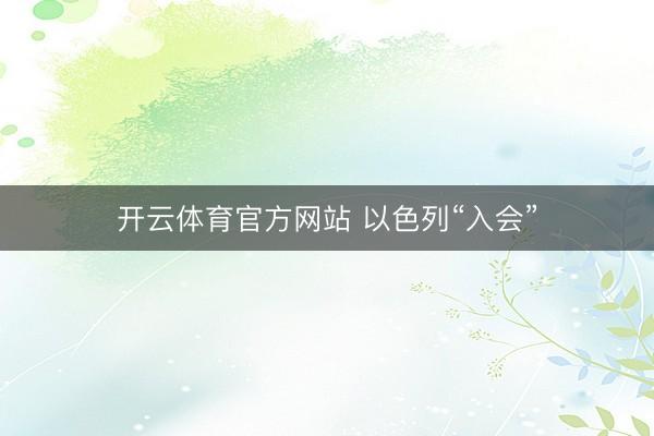 开云体育官方网站 以色列“入会”