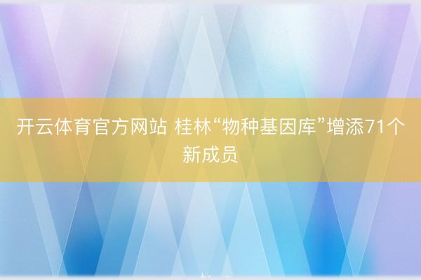 开云体育官方网站 桂林“物种基因库”增添71个新成员