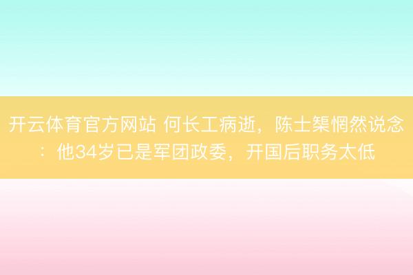 开云体育官方网站 何长工病逝，陈士榘惘然说念：他34岁已是军团政委，开国后职务太低