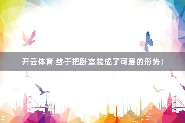 开云体育 终于把卧室装成了可爱的形势！