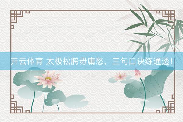 开云体育 太极松胯毋庸愁，三句口诀练通透！