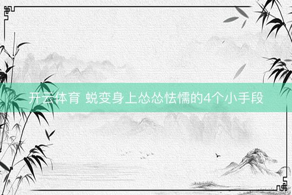 开云体育 蜕变身上怂怂怯懦的4个小手段