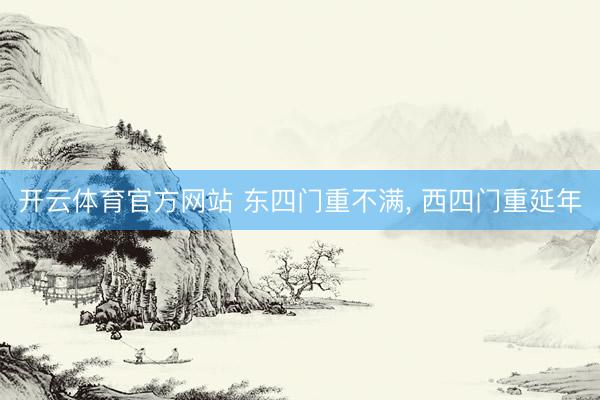 开云体育官方网站 东四门重不满, 西四门重延年