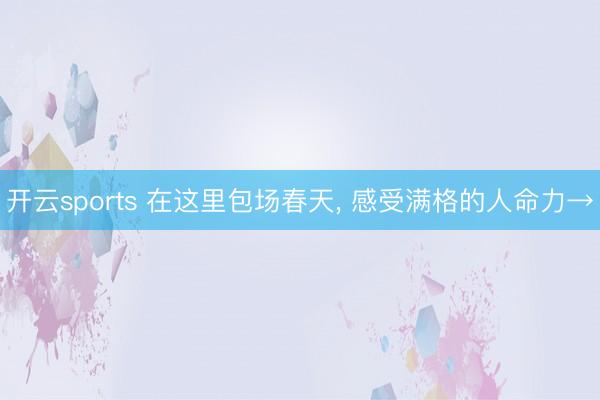 开云sports 在这里包场春天, 感受满格的人命力→