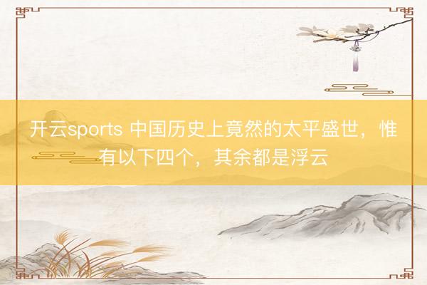 开云sports 中国历史上竟然的太平盛世，惟有以下四个，其余都是浮云