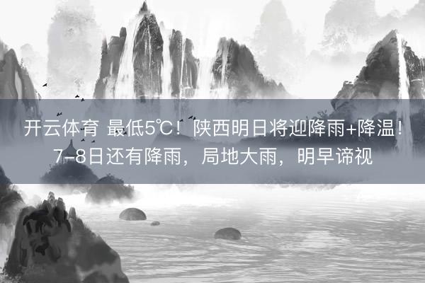 开云体育 最低5℃！陕西明日将迎降雨+降温！7-8日还有降雨，局地大雨，明早谛视